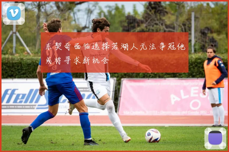 东契奇面临选择若湖人无法争冠他或将寻求新机会