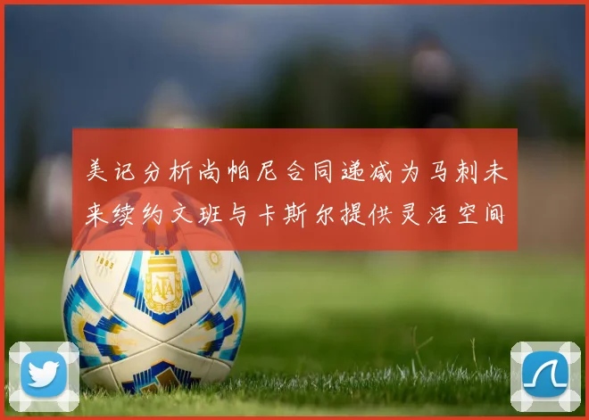 美记分析尚帕尼合同递减为马刺未来续约文班与卡斯尔提供灵活空间