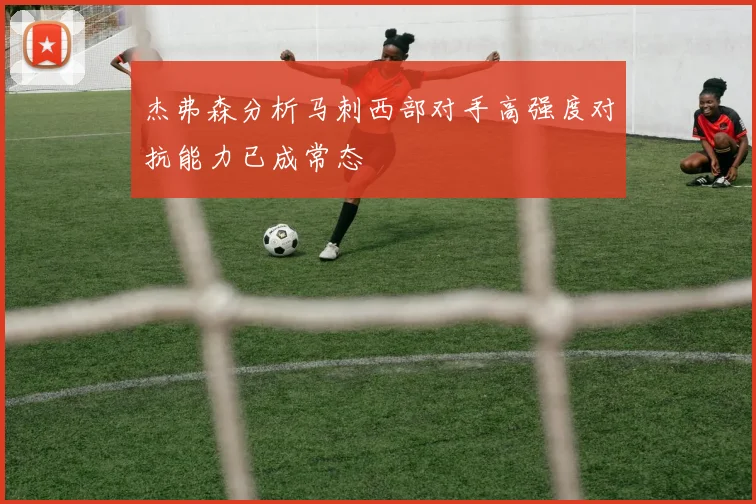 杰弗森分析马刺西部对手高强度对抗能力已成常态
