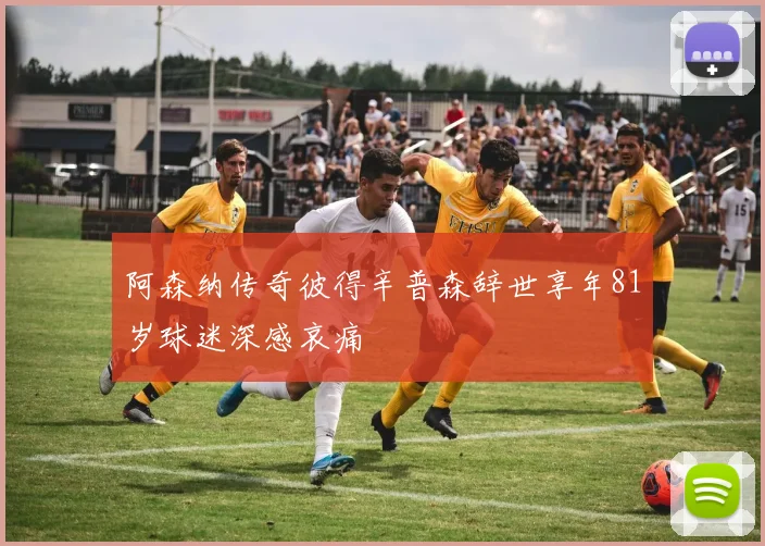 阿森纳传奇彼得辛普森辞世享年81岁球迷深感哀痛