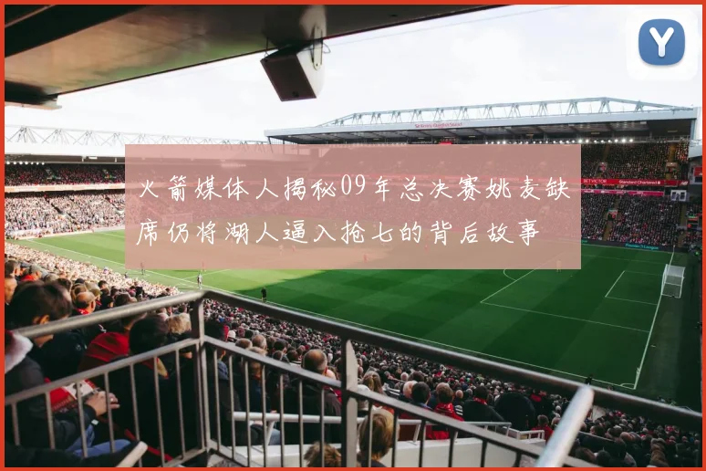 火箭媒体人揭秘09年总决赛姚麦缺席仍将湖人逼入抢七的背后故事