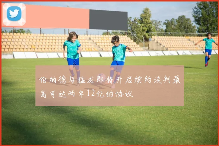 伦纳德与猛龙即将开启续约谈判最高可达两年12亿的协议