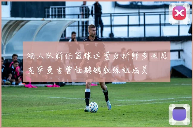 湖人队新任篮球运营分析师多米尼克萨曼吉曾任鹈鹕教练组成员