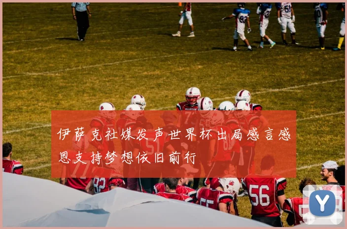 伊萨克社媒发声世界杯出局感言感恩支持梦想依旧前行