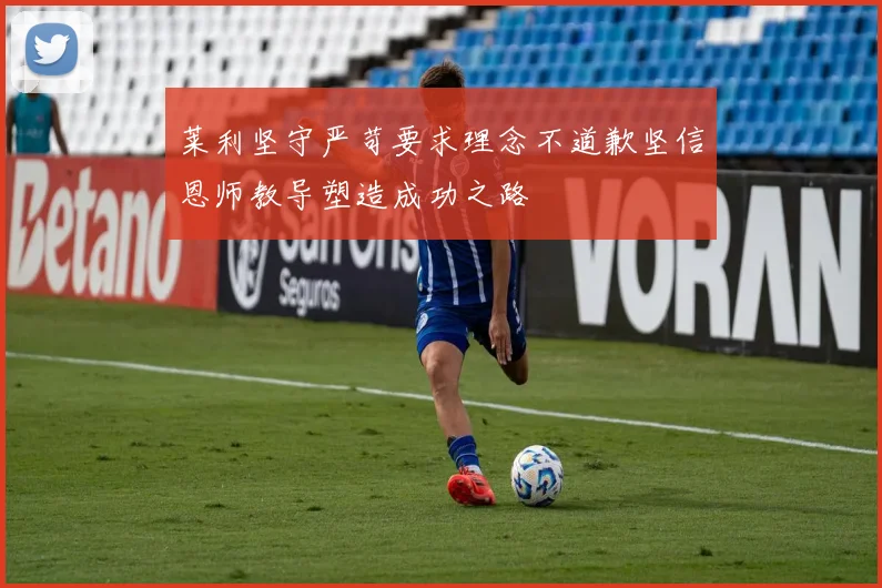 莱利坚守严苛要求理念不道歉坚信恩师教导塑造成功之路