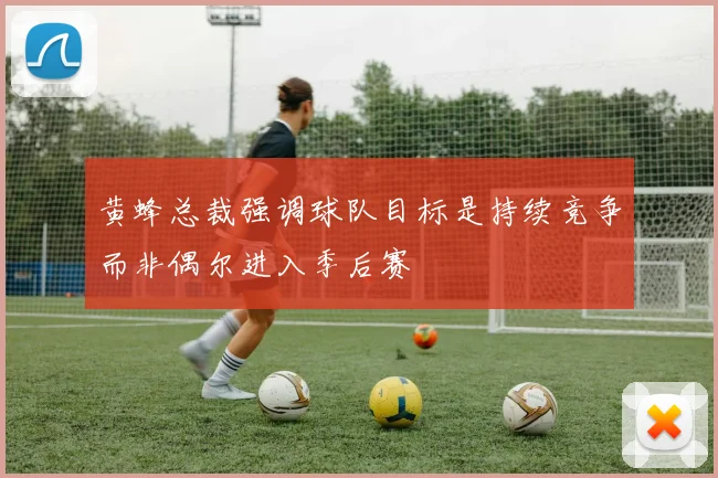 黄蜂总裁强调球队目标是持续竞争而非偶尔进入季后赛