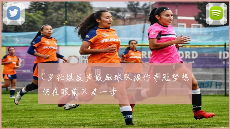 C罗社媒发声鼓励球队振作夺冠梦想仍在眼前只差一步