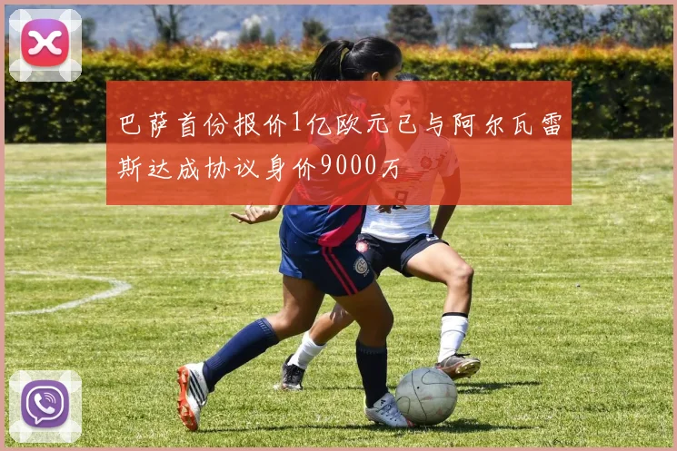 巴萨首份报价1亿欧元已与阿尔瓦雷斯达成协议身价9000万