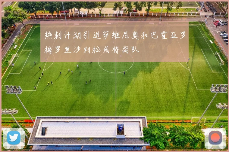 热刺计划引进萨维尼奥和巴霍亚罗梅罗里沙利松或将离队