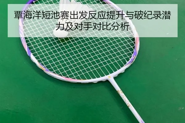 覃海洋短池赛出发反应提升与破纪录潜力及对手对比分析